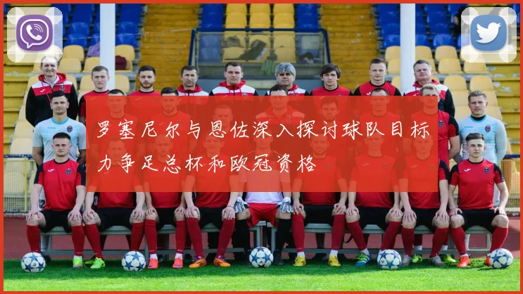 罗塞尼尔与恩佐深入探讨球队目标力争足总杯和欧冠资格